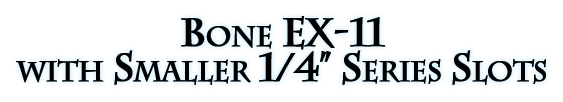 Bone EX-11 with Smaller 1/4” Series Slots